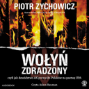 Piotr Zychowicz - Piotr Zychowicz - Wolyn zdradzony, czyli jak dowodztwo AK porzucilo Polakow na pastwe UPA (2019) [audiobook PL]