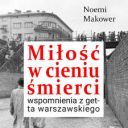 Noemi Makower - Miłość w cieniu śmierci. Wspomnienia z getta warszawskiego (2026) [audiobook PL]