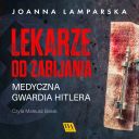 Joanna Lamparska - Lekarze od zabijania  Medyczna gwardia Hitlera (2024) [audiobook PL]